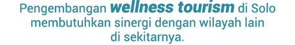 Pengembangan wellness tourism di Solo membutuhkan sinergi dengan wilayah lain di sekitarnya. 