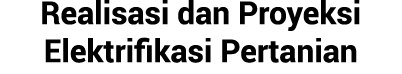 Realisasi dan Proyeksi Elektrifikasi Pertanian
