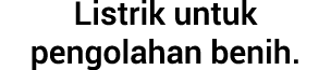 Listrik untuk pengolahan benih.