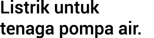 Listrik untuk tenaga pompa air.