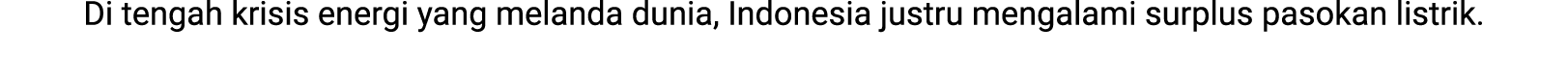 Di tengah krisis energi yang melanda dunia, Indonesia justru mengalami surplus pasokan listrik. 