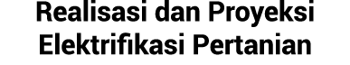 Realisasi dan Proyeksi Elektrifikasi Pertanian