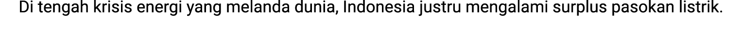 Di tengah krisis energi yang melanda dunia, Indonesia justru mengalami surplus pasokan listrik. 