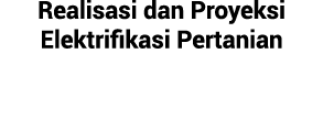 Realisasi dan Proyeksi Elektrifikasi Pertanian