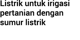 Listrik untuk irigasi pertanian dengan sumur listrik