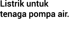 Listrik untuk tenaga pompa air.