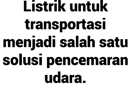 Listrik untuk transportasi menjadi salah satu solusi pencemaran udara.
