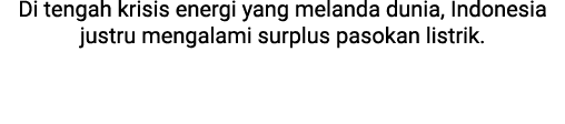 Di tengah krisis energi yang melanda dunia, Indonesia justru mengalami surplus pasokan listrik. 