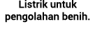 Listrik untuk pengolahan benih.
