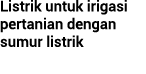 Listrik untuk irigasi pertanian dengan sumur listrik