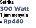Setrika 300 Watt 1 jam menyala   Rp440