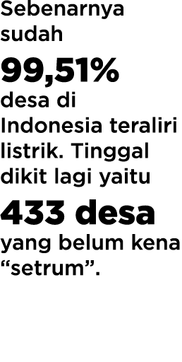 Sebenarnya sudah 99,51% desa di Indonesia teraliri listrik  Tinggal dikit lagi yaitu 433 desa yang belum kena  setrum   