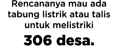 Rencananya mau ada tabung listrik atau talis untuk melistriki 306 desa  