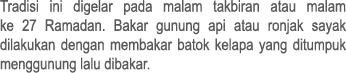 Tradisi ini digelar pada malam takbiran atau malam ke 27 Ramadan. Bakar gunung api atau ronjak sayak dilakukan dengan...
