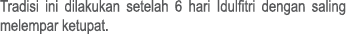 Tradisi ini dilakukan setelah 6 hari Idulfitri dengan saling melempar ketupat. 
