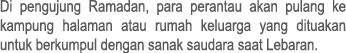 Di pengujung Ramadan, para perantau akan pulang ke kampung halaman atau rumah keluarga yang dituakan untuk berkumpul ...