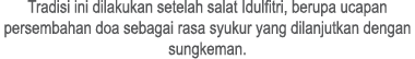 Tradisi ini dilakukan setelah salat Idulfitri, berupa ucapan persembahan doa sebagai rasa syukur yang dilanjutkan den...