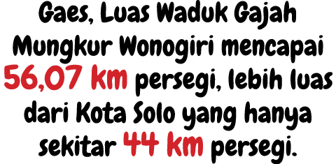 Gaes, Luas Waduk Gajah Mungkur Wonogiri mencapai 56,07 km persegi, lebih luas dari Kota Solo yang hanya sekitar 44 km...