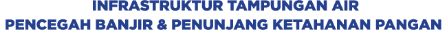 Infrastruktur Tampungan Air Pencegah Banjir & Penunjang Ketahanan Pangan 