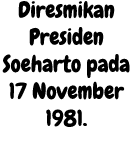 Diresmikan Presiden Soeharto pada 17 November 1981. 
