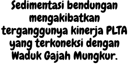 Sedimentasi bendungan mengakibatkan terganggunya kinerja PLTA yang terkoneksi dengan Waduk Gajah Mungkur. 