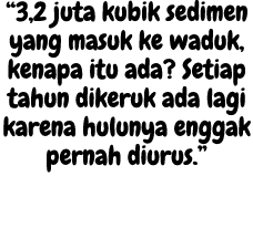 “3,2 juta kubik sedimen yang masuk ke waduk, kenapa itu ada? Setiap tahun dikeruk ada lagi karena hulunya enggak pern...