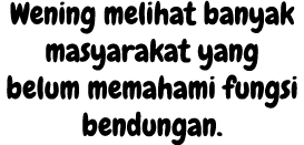 Wening melihat banyak masyarakat yang belum memahami fungsi bendungan.