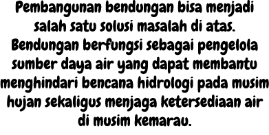 Pembangunan bendungan bisa menjadi salah satu solusi masalah di atas. Bendungan berfungsi sebagai pengelola sumber da...