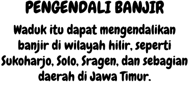 Pengendali banjir Waduk itu dapat mengendalikan banjir di wilayah hilir, seperti Sukoharjo, Solo, Sragen, dan sebagia...