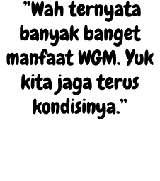 ”Wah ternyata banyak banget manfaat WGM. Yuk kita jaga terus kondisinya.” 