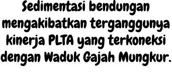 Sedimentasi bendungan mengakibatkan terganggunya kinerja PLTA yang terkoneksi dengan Waduk Gajah Mungkur. 