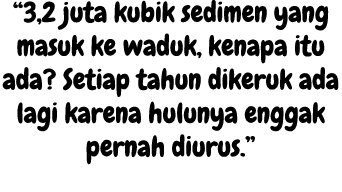 “3,2 juta kubik sedimen yang masuk ke waduk, kenapa itu ada? Setiap tahun dikeruk ada lagi karena hulunya enggak pern...