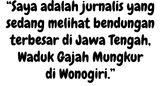 “Saya adalah jurnalis yang sedang melihat bendungan terbesar di Jawa Tengah, Waduk Gajah Mungkur di Wonogiri.”
