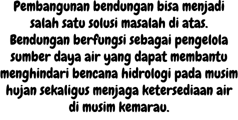 Pembangunan bendungan bisa menjadi salah satu solusi masalah di atas. Bendungan berfungsi sebagai pengelola sumber da...